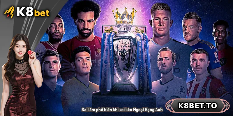 Sai lầm phổ biến khi soi kèo Ngoại Hạng Anh