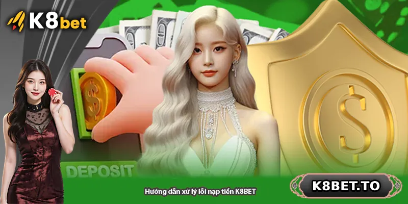 Hướng dẫn xử lý lỗi nạp tiền K8BET