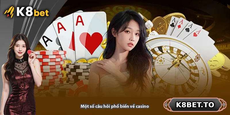 Một số câu hỏi phổ biến về casino K8BET