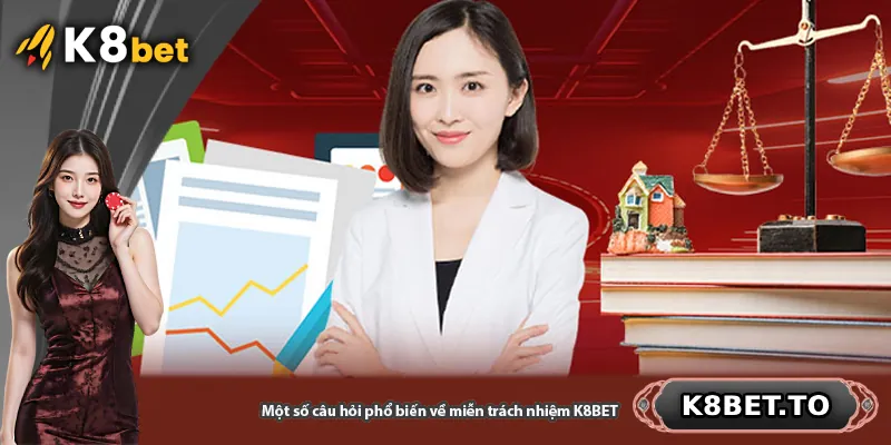 Một số câu hỏi phổ biến về miễn trách nhiệm K8BET