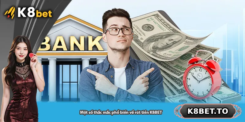 Một số thắc mắc phổ biến về rút tiền K8BET