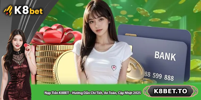 Nạp Tiền K8BET – Hướng Dẫn Chi Tiết, An Toàn, Cập Nhật 2025