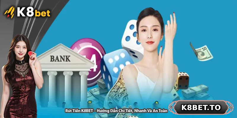 Rút Tiền K8BET – Hướng Dẫn Chi Tiết, Nhanh Và An Toàn